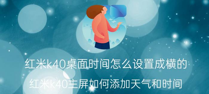 红米k40桌面时间怎么设置成横的 红米k40主屏如何添加天气和时间？